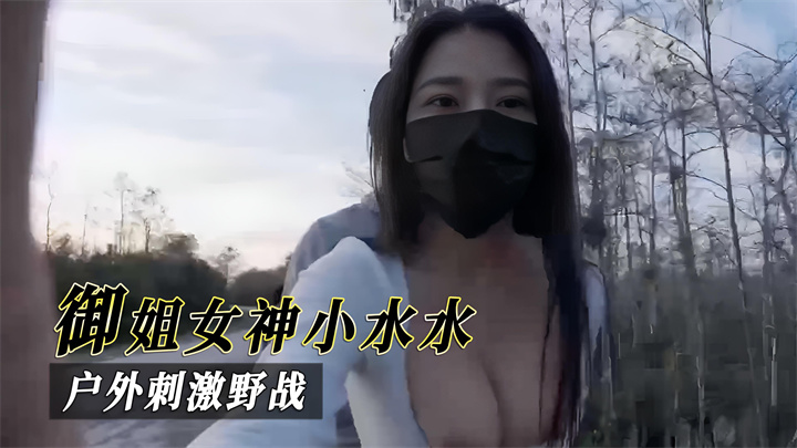 御姐女神小水水，户外刺激野战